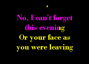 4

No, I can't forget
this evening
Or your face as

you were leaving

g