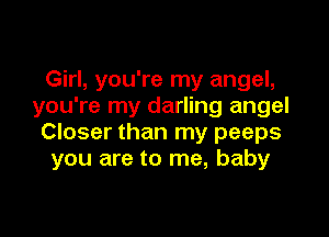 Girl, you're my angel,
you're my darling angel

Closer than my peeps
you are to me, baby