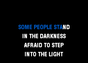 SOME PEOPLE STAND

IN THE DARKNESS
AFRAID TO STEP
INTO THE LIGHT