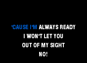 'CAU SE I'M ALWAYS READY

I WON'T LET YOU
OUT OF MY SIGHT
NO!