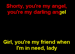 Shorty, you're my angel,
you're my darling angel

Girl, you're my friend when
I'm in need, lady