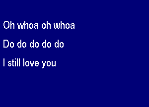 Oh whoa oh whoa
Do do do do do

I still love you