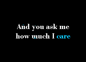 AI'Id you ask me

how much I care