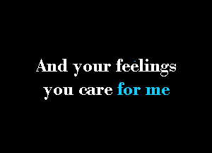And your feelings

you care for me