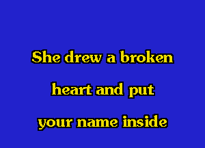 She drew a broken

heart and put

your name inside