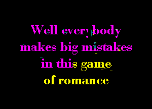 Well (Everybody
makes big mistakes
in this gang
of romance