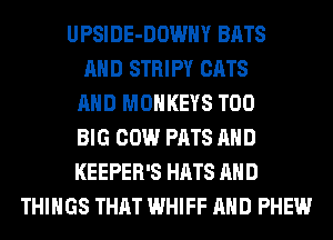 UPSIDE-DOWHY BATS
AND STRIPY CATS
AND MONKEYS T00
BIG COW PATS AND
KEEPER'S HATS AND
THINGS THAT WHIFF AND PHEW