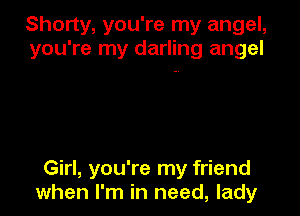 Shorty, you're my angel,
you're my darling angel

Girl, you're my friend
when I'm in need, lady