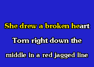 She drew a broken heart

Torn right down the

middle in a red jagged line