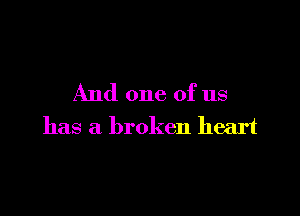 And one of us

has a broken heart