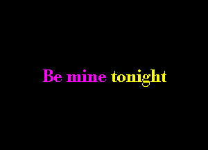 Be mine tonight