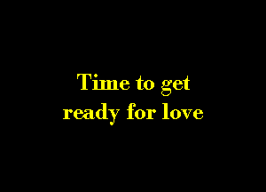 Time to get

ready for love