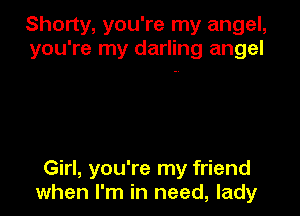 Shorty, you're my angel,
you're my darling angel

Girl, you're my friend
when I'm in need, lady