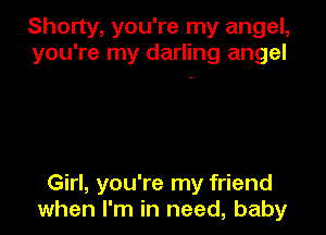 Shorty, you're my angel,
you're my darling angel

Girl, you're my friend
when I'm in need, baby