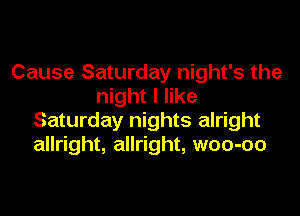 Cause Saturday night's the
night I like
Saturday nights alright
allright, allright, woo-oo