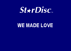 Sterisc...

WE MADE LOVE