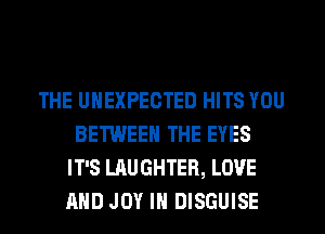 THE UNEXPECTED HITS YOU
BETWEEN THE EYES
IT'S LAUGHTER, LOVE
AND JOY IN DISGUISE