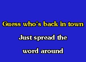 Guess who's back in town

Just spread the

word around