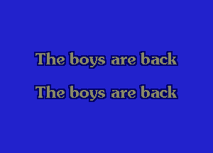The boys are back

The boys are back
