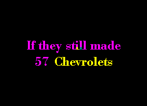 If they still made

57 Chevrolets