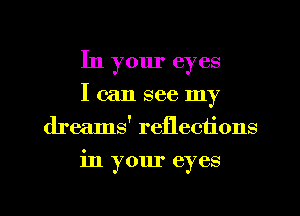 In your eyes
I (-2111 see my
dreams' reflections

in your eyes

g