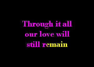 Through it all

our love will
still remain