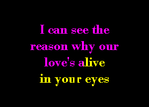 I can see the
reason why our
love's alive

in you r eyes