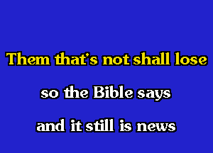 Them that's not shall lose
so the Bible says

and it still is news
