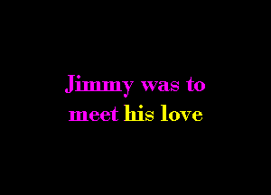 Jimmy was to

meet his love