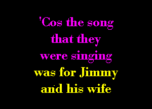 'Cos the song
that they

were singing

was for Jimmy
and his wife