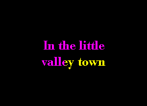 In the little

valley town