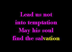 Lead us not
into temptation
May his soul
find the salvation

g