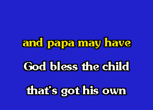 and papa may have

God bless the child

Ihat's got his own