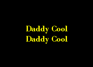 Daddy Cool

Daddy Cool