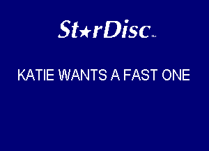 Sterisc...

KATIE WANTS A FAST ONE