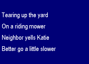 Tearing up the yard

On a riding mower
Neighbor yells Katie

Better go a little slower