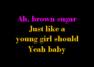 Ah, brown sugar

Just like a

young girl should
Yeah baby