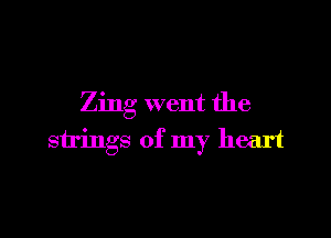 Zing went the

strings of my heart