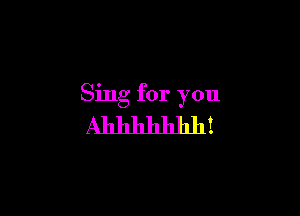 Sing for you

Ahhhhllhh!