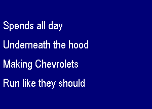 Spends all day
Underneath the hood

Making ChevroIets
Run like they should