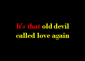 It's that old devil

called love again