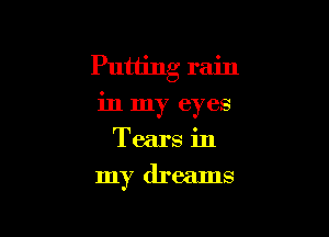 Putting rain

in my eyes
Tears in
my dreams