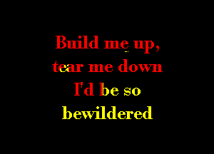 Build me up,

tear me down

I'd be so
bewildered