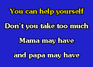 You can help yourself
Don't you take too much
Mama may have

and papa may have