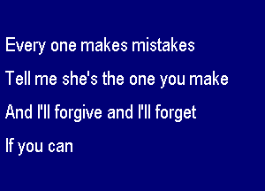Every one makes mistakes

Tell me she's the one you make
And I'll forgive and I'll forget

If you can