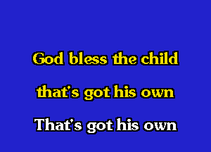 God bless the child

that's got his own

That's got his own