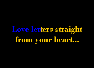 Love letters straight

from your heart...