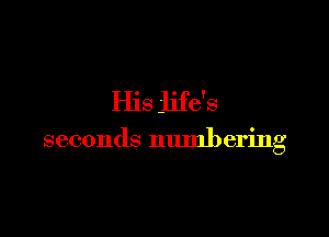 His life's

seconds numbering