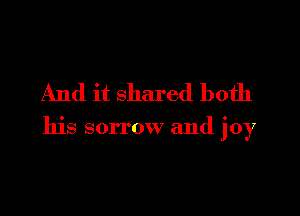 And it shared both

his sorrow and joy