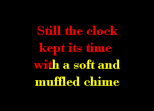 Siill the clock
kept its time
with a. soft and

muffled chime

g